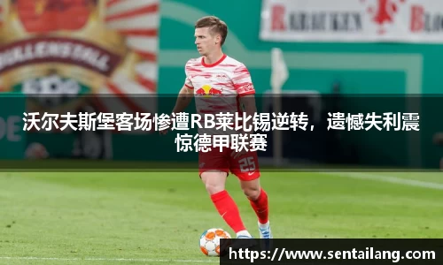 沃尔夫斯堡客场惨遭RB莱比锡逆转，遗憾失利震惊德甲联赛