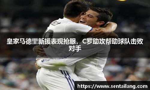 皇家马德里新援表现抢眼，C罗助攻帮助球队击败对手
