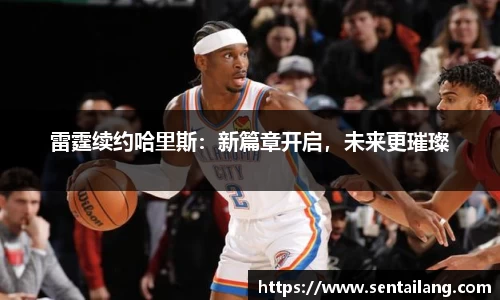 雷霆续约哈里斯：新篇章开启，未来更璀璨