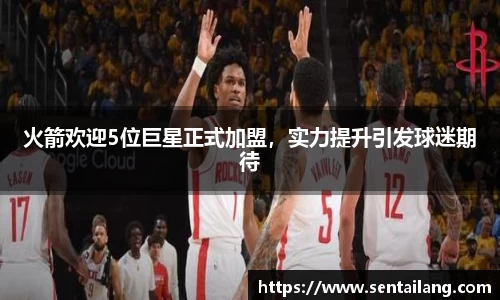 火箭欢迎5位巨星正式加盟，实力提升引发球迷期待