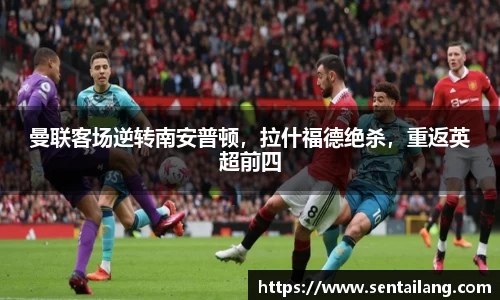 曼联客场逆转南安普顿，拉什福德绝杀，重返英超前四