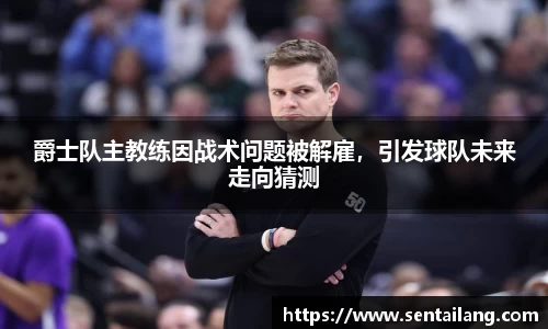 爵士队主教练因战术问题被解雇，引发球队未来走向猜测