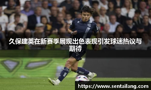久保建英在新赛季展现出色表现引发球迷热议与期待