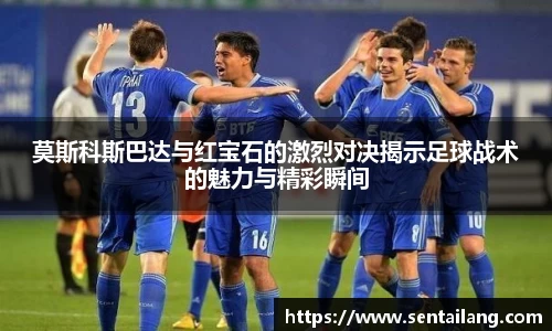 莫斯科斯巴达与红宝石的激烈对决揭示足球战术的魅力与精彩瞬间