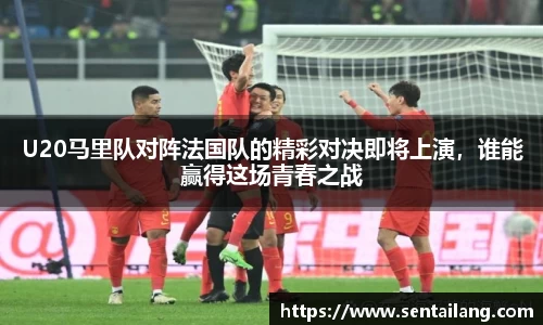 U20马里队对阵法国队的精彩对决即将上演，谁能赢得这场青春之战