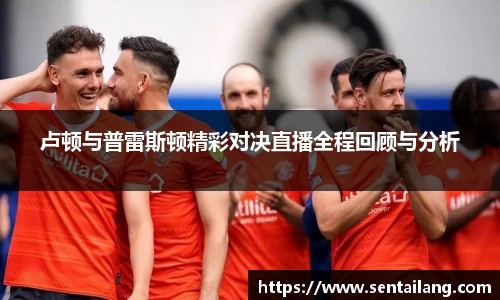 卢顿与普雷斯顿精彩对决直播全程回顾与分析