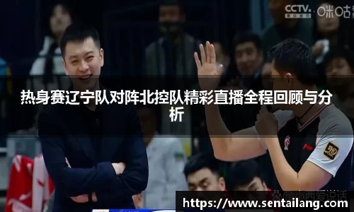 热身赛辽宁队对阵北控队精彩直播全程回顾与分析