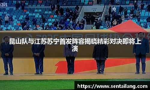 昆山队与江苏苏宁首发阵容揭晓精彩对决即将上演