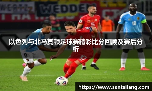 以色列与北马其顿足球赛精彩比分回顾及赛后分析
