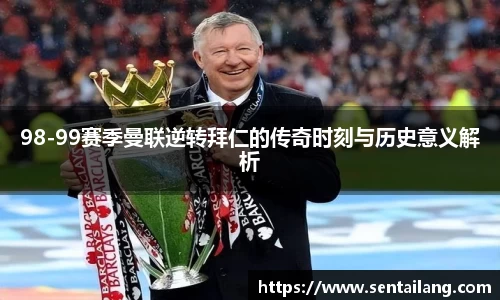 98-99赛季曼联逆转拜仁的传奇时刻与历史意义解析