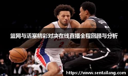 篮网与活塞精彩对决在线直播全程回顾与分析