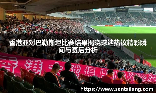 香港亚对巴勒斯坦比赛结果揭晓球迷热议精彩瞬间与赛后分析