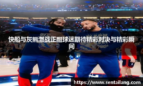 快船与灰熊激战正酣球迷期待精彩对决与精彩瞬间