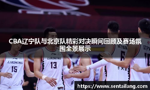 CBA辽宁队与北京队精彩对决瞬间回顾及赛场氛围全景展示