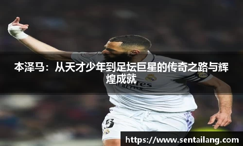 本泽马：从天才少年到足坛巨星的传奇之路与辉煌成就