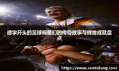 德字开头的足球明星们的传奇故事与辉煌成就盘点
