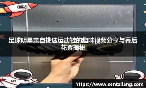 足球明星亲自挑选运动鞋的趣味视频分享与幕后花絮揭秘