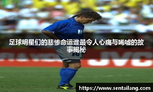 足球明星们的悲惨命运谁最令人心痛与唏嘘的故事揭秘