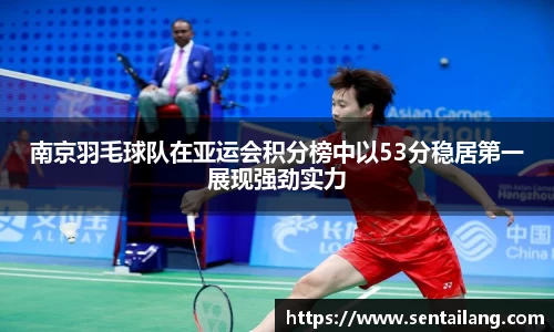 南京羽毛球队在亚运会积分榜中以53分稳居第一展现强劲实力