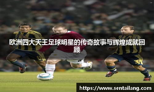 欧洲四大天王足球明星的传奇故事与辉煌成就回顾