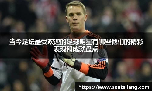 当今足坛最受欢迎的足球明星有哪些他们的精彩表现和成就盘点