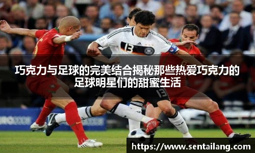 巧克力与足球的完美结合揭秘那些热爱巧克力的足球明星们的甜蜜生活