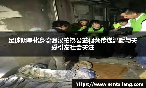 足球明星化身流浪汉拍摄公益视频传递温暖与关爱引发社会关注