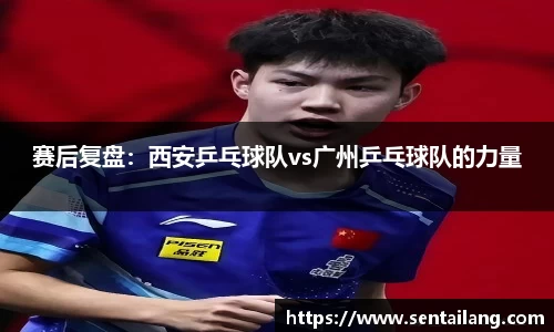 赛后复盘：西安乒乓球队vs广州乒乓球队的力量